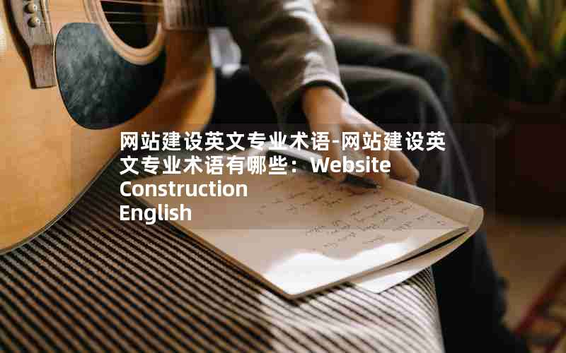 网站建设英文专业术语-网站建设英文专业术语有哪些：Website Construction English Terminology