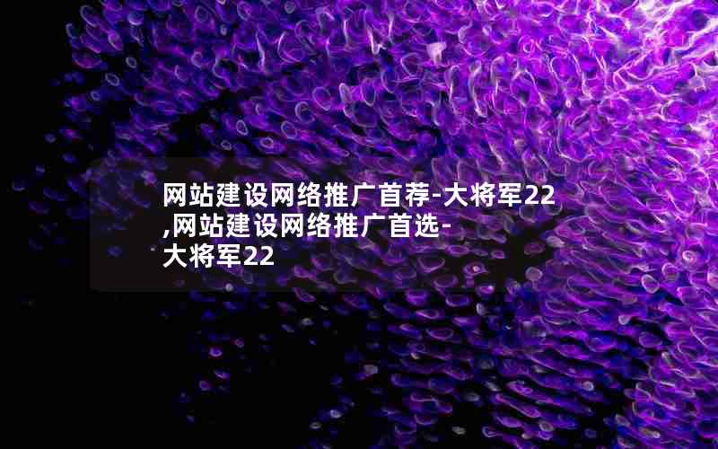 网站建设网络推广首荐-大将军22,网站建设网络推广首选-大将军22