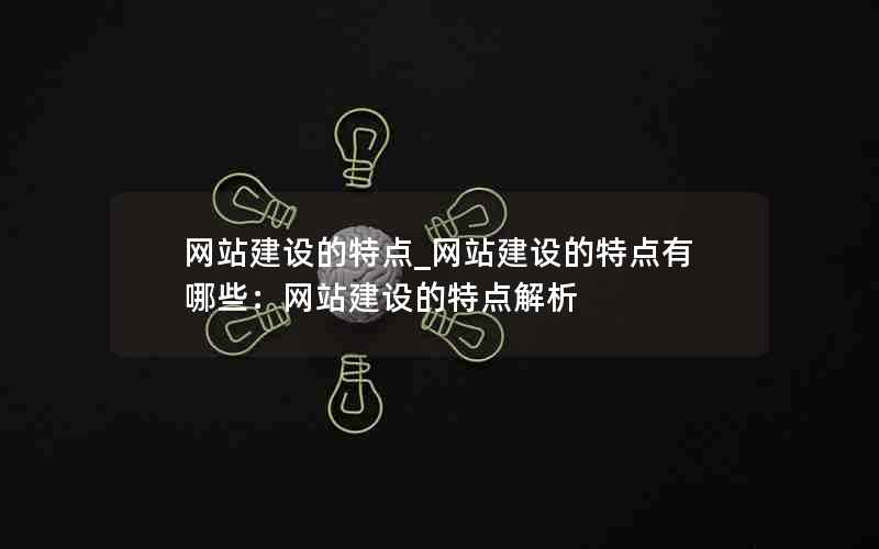 网站建设的特点_网站建设的特点有哪些：网站建设的特点解析