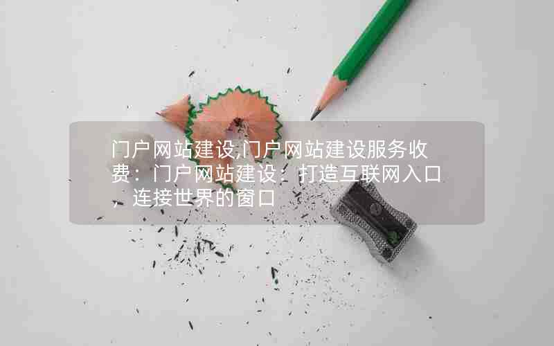 门户网站建设,门户网站建设服务收费：门户网站建设：打造互联网入口，连接世界的窗口