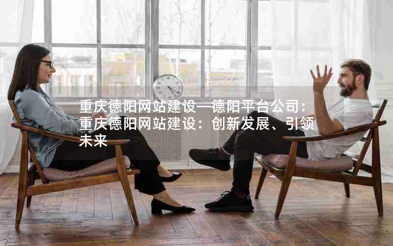 重庆德阳网站建设—德阳平台公司：重庆德阳网站建设：创新发展、引领未来