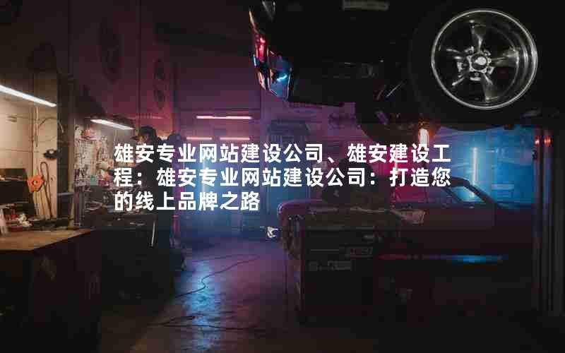 雄安专业网站建设公司、雄安建设工程：雄安专业网站建设公司：打造您的线上品牌之路