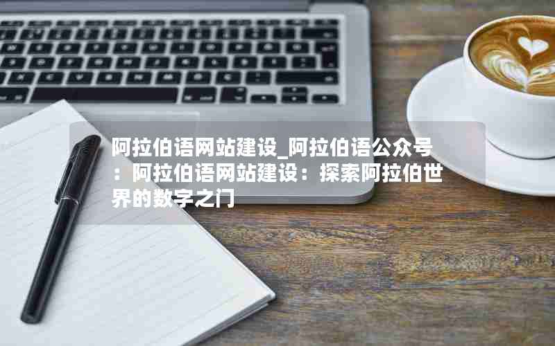 阿拉伯语网站建设_阿拉伯语公众号：阿拉伯语网站建设：探索阿拉伯世界的数字之门