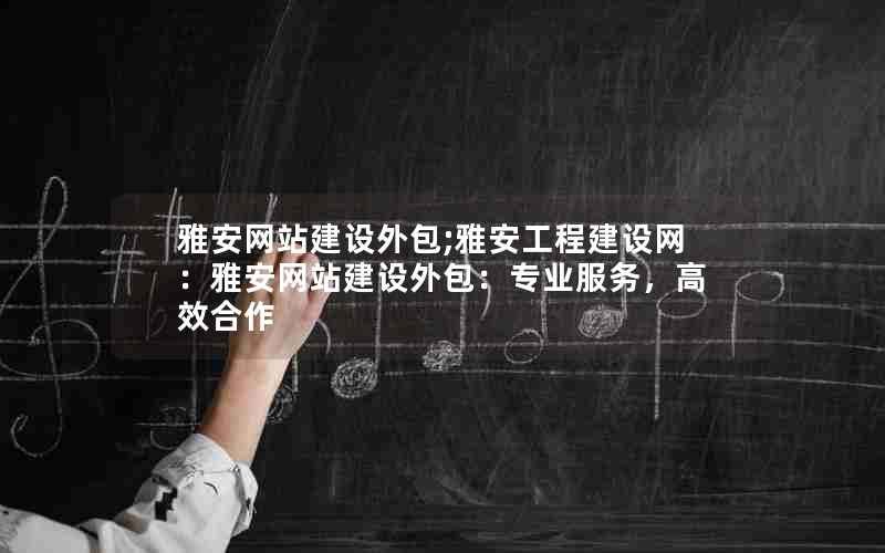 雅安网站建设外包;雅安工程建设网：雅安网站建设外包：专业服务，高效合作