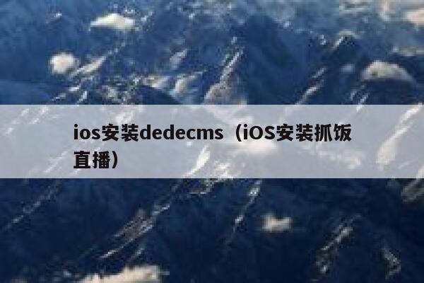 ios安装dedecms（iOS安装抓饭直播）