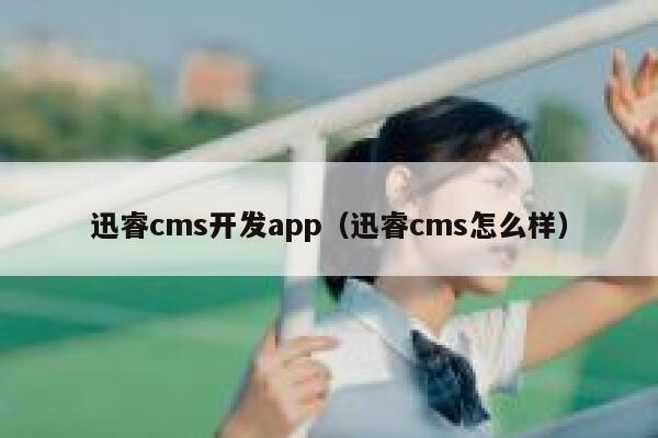 迅睿cms开发app（迅睿cms怎么样）