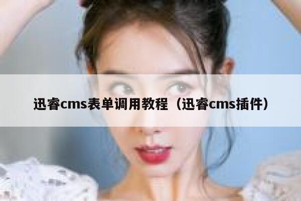 迅睿cms表单调用教程（迅睿cms插件）