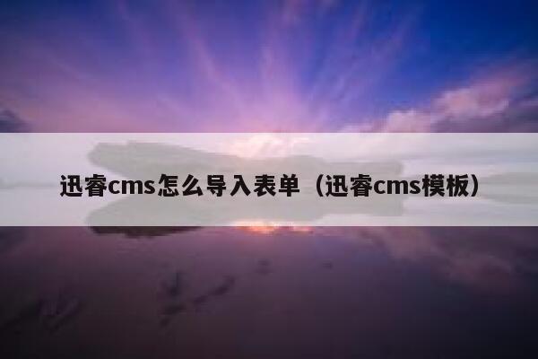 迅睿cms怎么导入表单（迅睿cms模板）