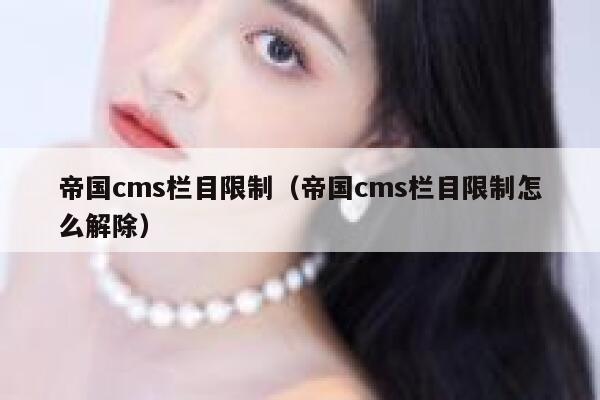 帝国cms栏目限制（帝国cms栏目限制怎么解除）