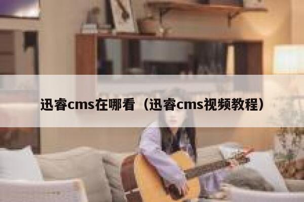 迅睿cms在哪看（迅睿cms视频教程）