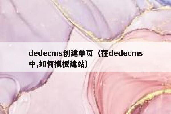 dedecms创建单页（在dedecms中,如何模板建站）