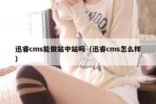 迅睿cms能做站中站吗（迅睿cms怎么样）