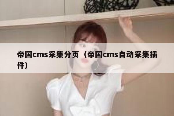 帝国cms采集分页（帝国cms自动采集插件）