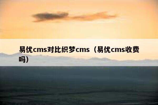 易优cms对比织梦cms（易优cms收费吗）