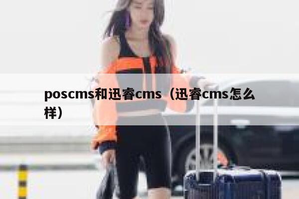 poscms和迅睿cms（迅睿cms怎么样）