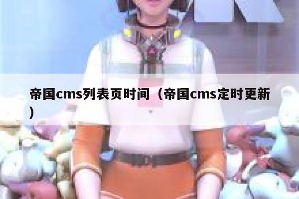 帝国cms列表页时间（帝国cms定时更新）