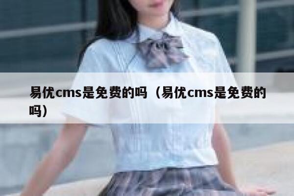 易优cms是免费的吗（易优cms是免费的吗）