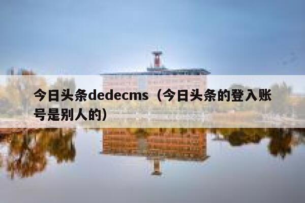 今日头条dedecms（今日头条的登入账号是别人的）