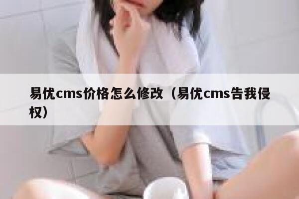 易优cms价格怎么修改（易优cms告我侵权）