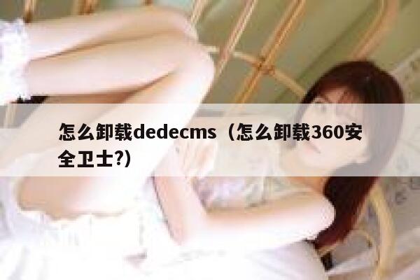 怎么卸载dedecms（怎么卸载360安全卫士?）