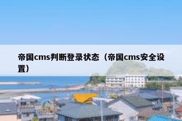 帝国cms判断登录状态（帝国cms安全设置）