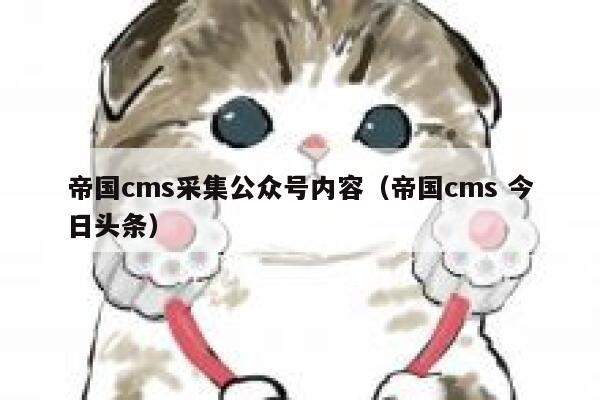 帝国cms采集公众号内容（帝国cms 今日头条）