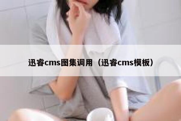 迅睿cms图集调用（迅睿cms模板）