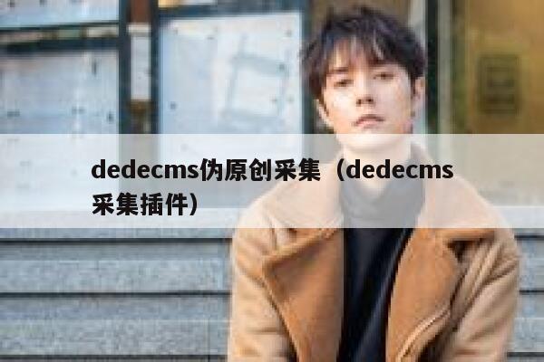 dedecms伪原创采集（dedecms采集插件）