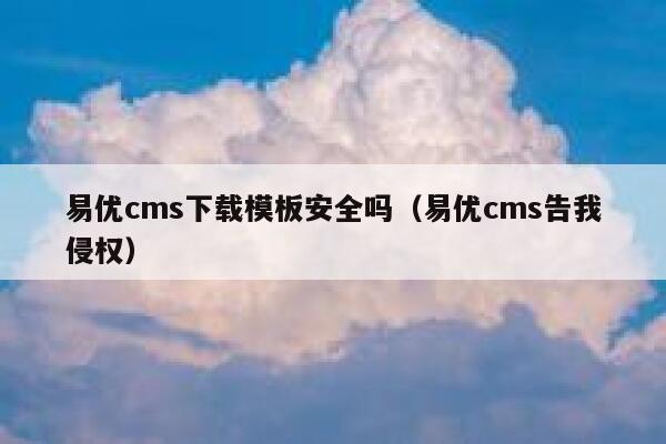 易优cms下载模板安全吗（易优cms告我侵权）