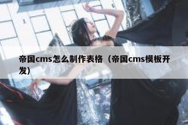 帝国cms怎么制作表格（帝国cms模板开发）