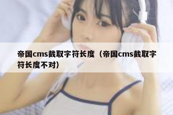 帝国cms截取字符长度（帝国cms截取字符长度不对）