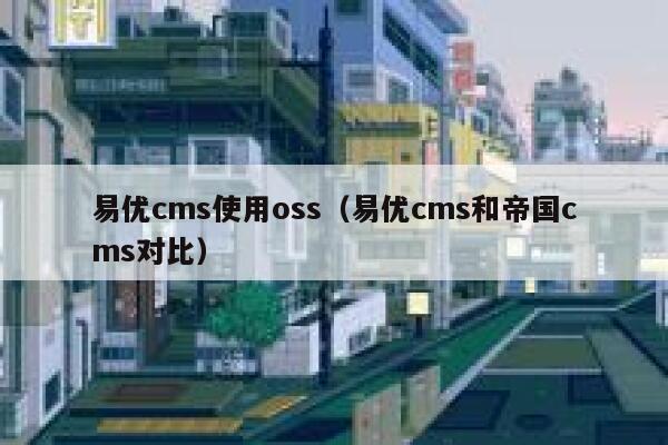 易优cms使用oss（易优cms和帝国cms对比）