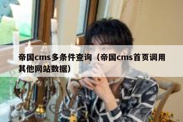 帝国cms多条件查询（帝国cms首页调用其他网站数据）