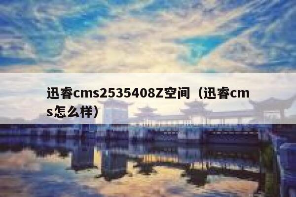 迅睿cms2535408Z空间（迅睿cms怎么样）