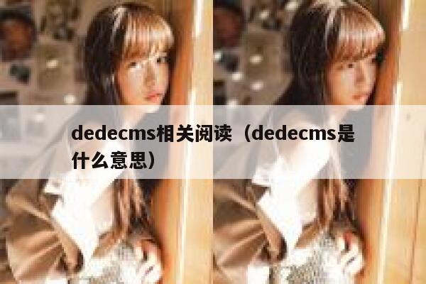 dedecms相关阅读（dedecms是什么意思）