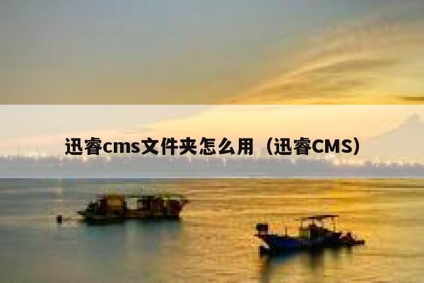 迅睿cms文件夹怎么用（迅睿CMS）