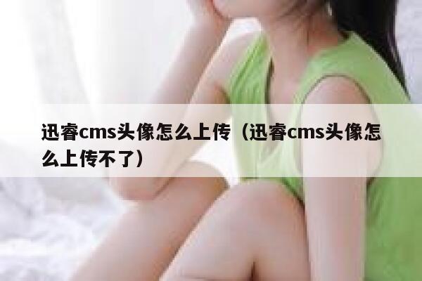 迅睿cms头像怎么上传（迅睿cms头像怎么上传不了）