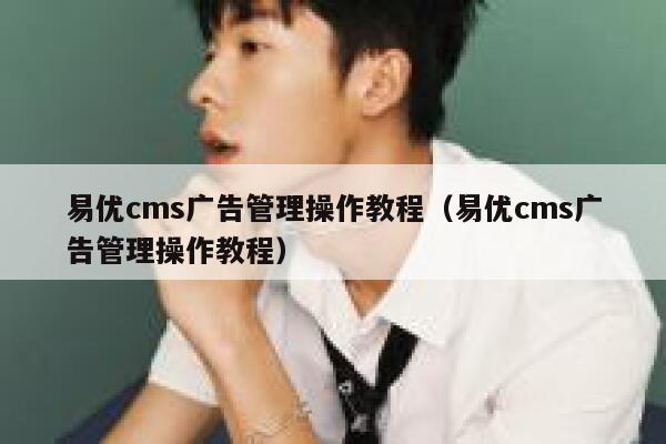 易优cms广告管理操作教程（易优cms广告管理操作教程）