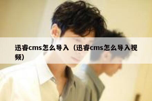 迅睿cms怎么导入（迅睿cms怎么导入视频）