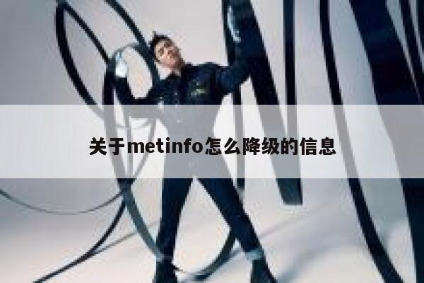 关于metinfo怎么降级的信息