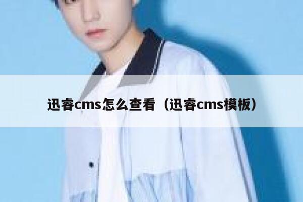 迅睿cms怎么查看（迅睿cms模板）