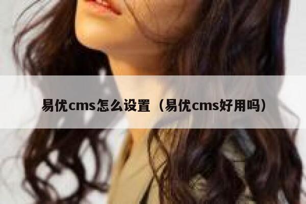 易优cms怎么设置（易优cms好用吗）