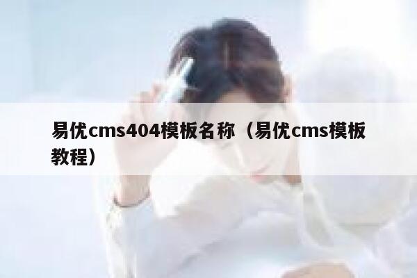 易优cms404模板名称（易优cms模板教程）