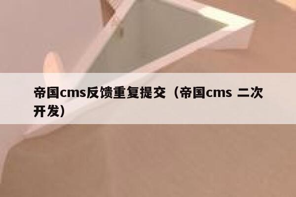 帝国cms反馈重复提交（帝国cms 二次开发）