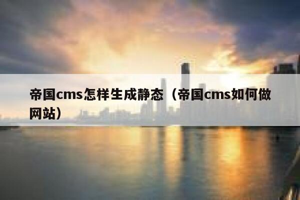 帝国cms怎样生成静态（帝国cms如何做网站）