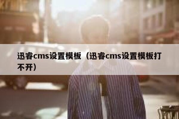 迅睿cms设置模板（迅睿cms设置模板打不开）