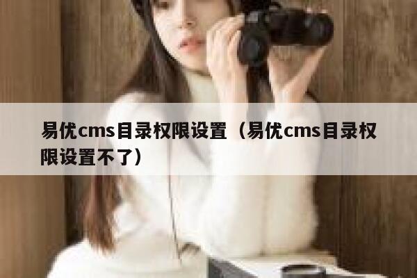 易优cms目录权限设置（易优cms目录权限设置不了）