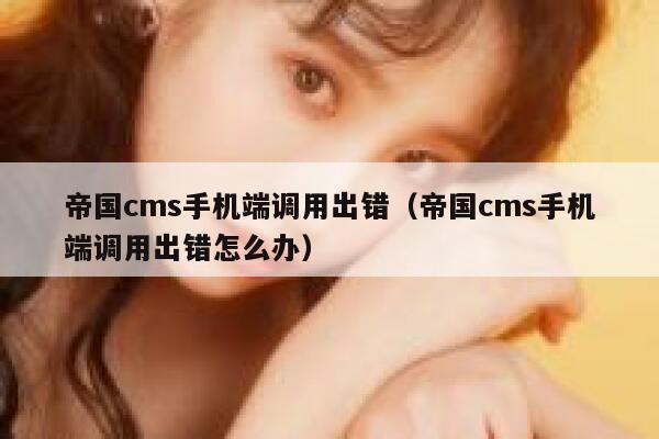 帝国cms手机端调用出错（帝国cms手机端调用出错怎么办）