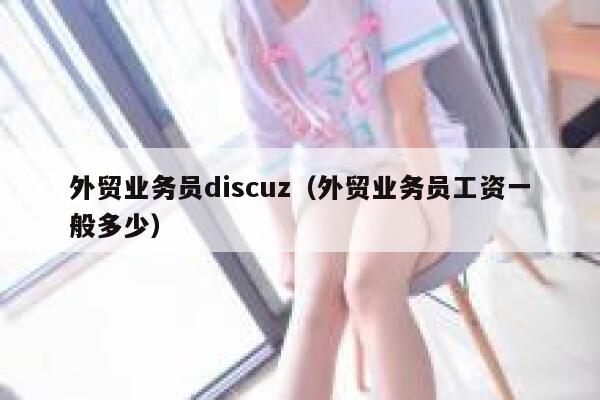 外贸业务员discuz（外贸业务员工资一般多少）