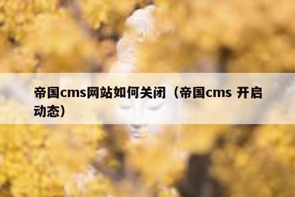 帝国cms网站如何关闭（帝国cms 开启动态）